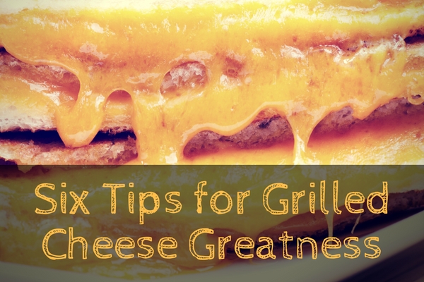 Six Tips for Grilled Cheese Greatness